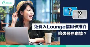 【嘆盡機場貴賓室】免費入Lounge信用卡推介  邊張最易申請？