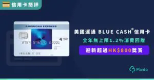 【迎新送超過HK$800獎賞】Amex Blue Cash 信用卡 全年無上限1.2%消費回贈