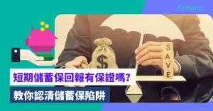 短期儲蓄保險｜短期儲蓄保回報有保證嗎？是否可成為避險工具？教你看清儲蓄保陷阱