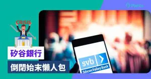 SVB危機〡矽谷銀行倒閉始末懶人包 對香港有咩影響？